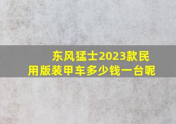 东风猛士2023款民用版装甲车多少钱一台呢