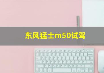 东风猛士m50试驾