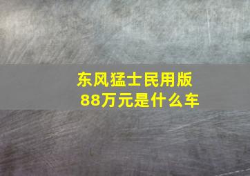 东风猛士民用版88万元是什么车