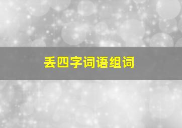 丢四字词语组词