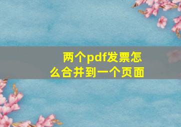 两个pdf发票怎么合并到一个页面