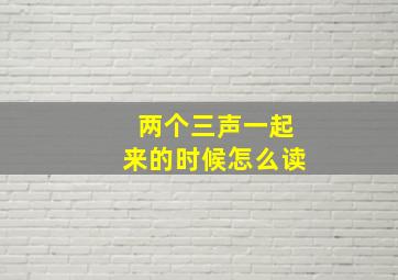 两个三声一起来的时候怎么读