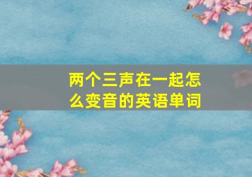 两个三声在一起怎么变音的英语单词