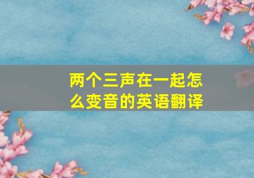 两个三声在一起怎么变音的英语翻译