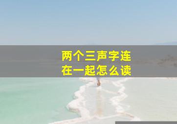 两个三声字连在一起怎么读