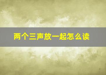 两个三声放一起怎么读