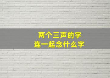 两个三声的字连一起念什么字