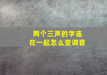 两个三声的字连在一起怎么变调音