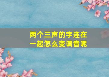 两个三声的字连在一起怎么变调音呢