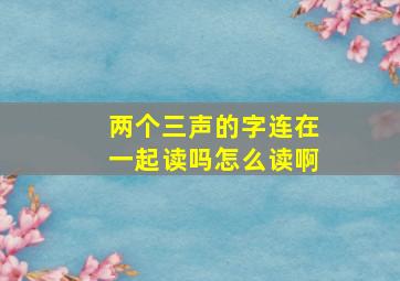 两个三声的字连在一起读吗怎么读啊