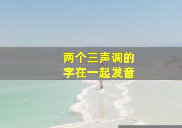 两个三声调的字在一起发音