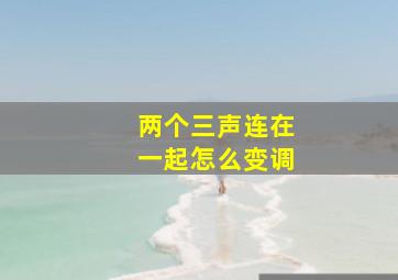 两个三声连在一起怎么变调