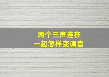 两个三声连在一起怎样变调音