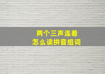 两个三声连着怎么读拼音组词