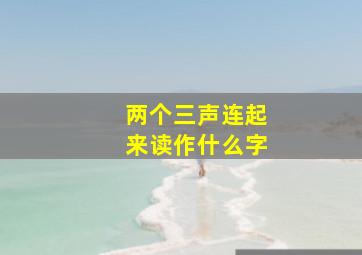 两个三声连起来读作什么字