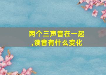 两个三声音在一起,读音有什么变化