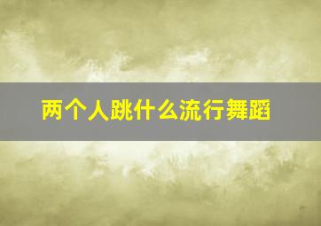 两个人跳什么流行舞蹈