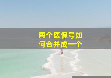 两个医保号如何合并成一个