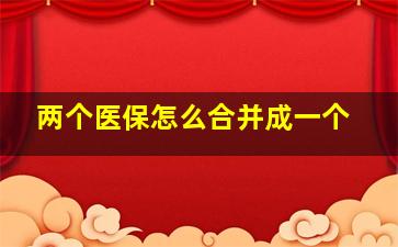 两个医保怎么合并成一个