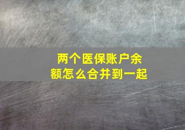 两个医保账户余额怎么合并到一起