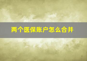 两个医保账户怎么合并