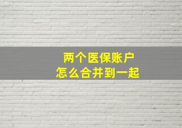 两个医保账户怎么合并到一起