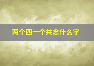 两个四一个共念什么字