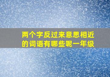 两个字反过来意思相近的词语有哪些呢一年级