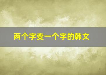 两个字变一个字的韩文