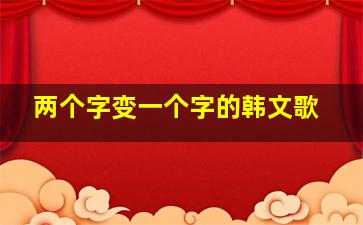 两个字变一个字的韩文歌