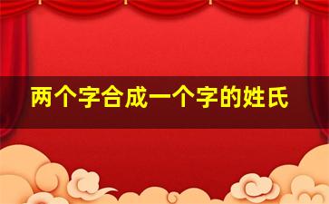 两个字合成一个字的姓氏