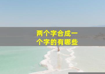 两个字合成一个字的有哪些