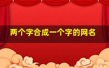 两个字合成一个字的网名