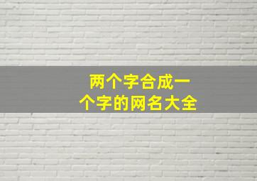 两个字合成一个字的网名大全