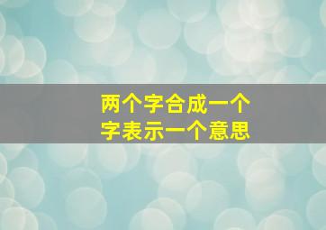 两个字合成一个字表示一个意思