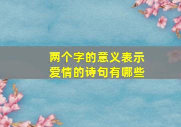 两个字的意义表示爱情的诗句有哪些