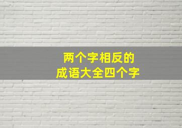 两个字相反的成语大全四个字