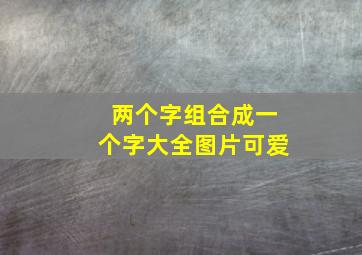 两个字组合成一个字大全图片可爱