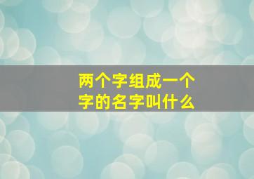 两个字组成一个字的名字叫什么