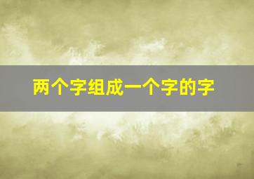 两个字组成一个字的字