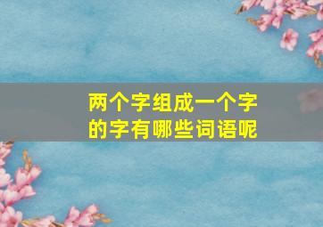 两个字组成一个字的字有哪些词语呢