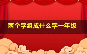 两个字组成什么字一年级