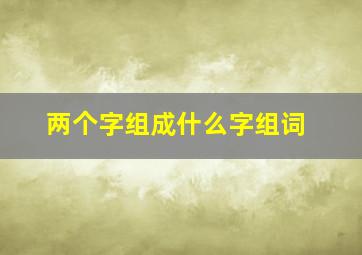 两个字组成什么字组词