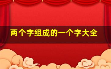 两个字组成的一个字大全