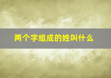 两个字组成的姓叫什么