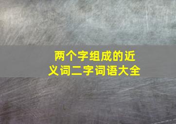 两个字组成的近义词二字词语大全