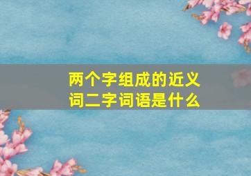 两个字组成的近义词二字词语是什么