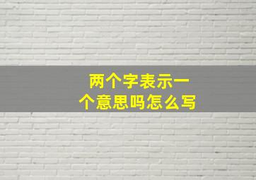 两个字表示一个意思吗怎么写