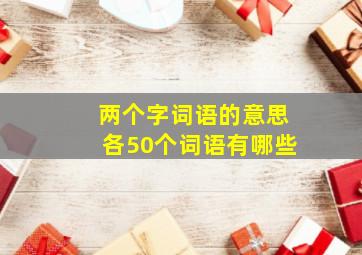 两个字词语的意思各50个词语有哪些