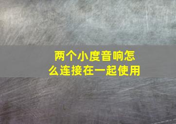 两个小度音响怎么连接在一起使用